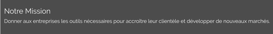Notre Mission Donner aux entreprises les outils nécessaires pour accroître leur clientèle et développer de nouveaux marchés.