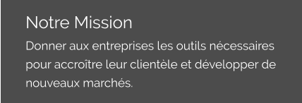 Notre Mission Donner aux entreprises les outils nécessaires pour accroître leur clientèle et développer de nouveaux marchés.