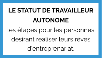 LE STATUT DE TRAVAILLEUR AUTONOME les étapes pour les personnes désirant réaliser leurs rêves d’entreprenariat.