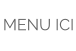 MENU ICI